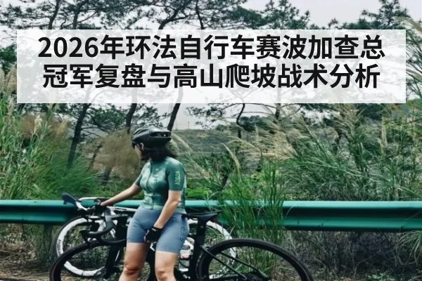 2026年环法自行车赛波加查总冠军复盘与高山爬坡战术分析
