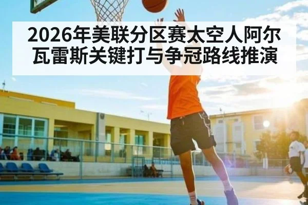 2026年美联分区赛太空人阿尔瓦雷斯关键打与争冠路线推演